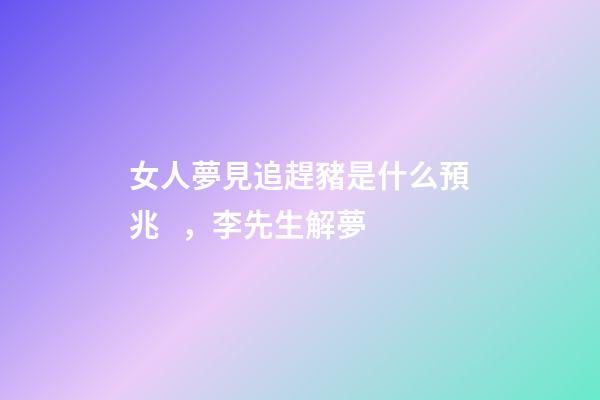 女人夢見追趕豬是什么預兆，李先生解夢-第1張-觀點-玄機派